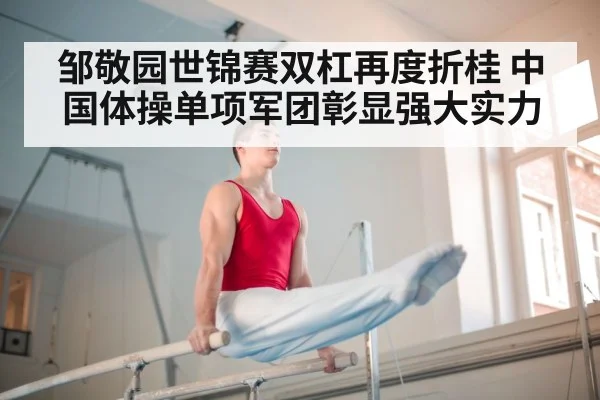 邹敬园世锦赛双杠再度折桂 中国体操单项军团彰显强大实力