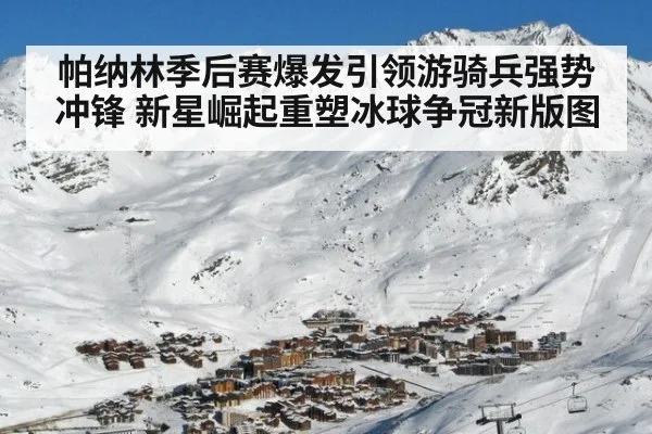 帕纳林季后赛爆发引领游骑兵强势冲锋 新星崛起重塑冰球争冠新版图