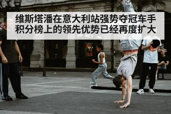 维斯塔潘在意大利站强势夺冠车手积分榜上的领先优势已经再度扩大
