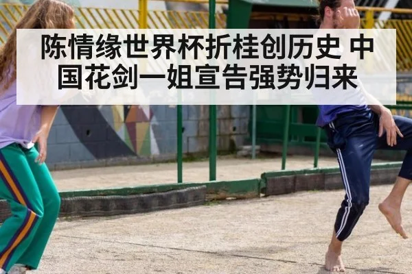 陈情缘世界杯折桂创历史 中国花剑一姐宣告强势归来