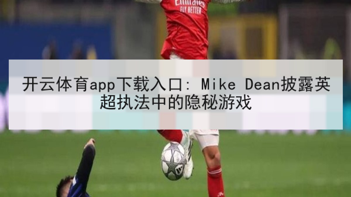 开云体育app下载入口: Mike Dean披露英超执法中的隐秘游戏