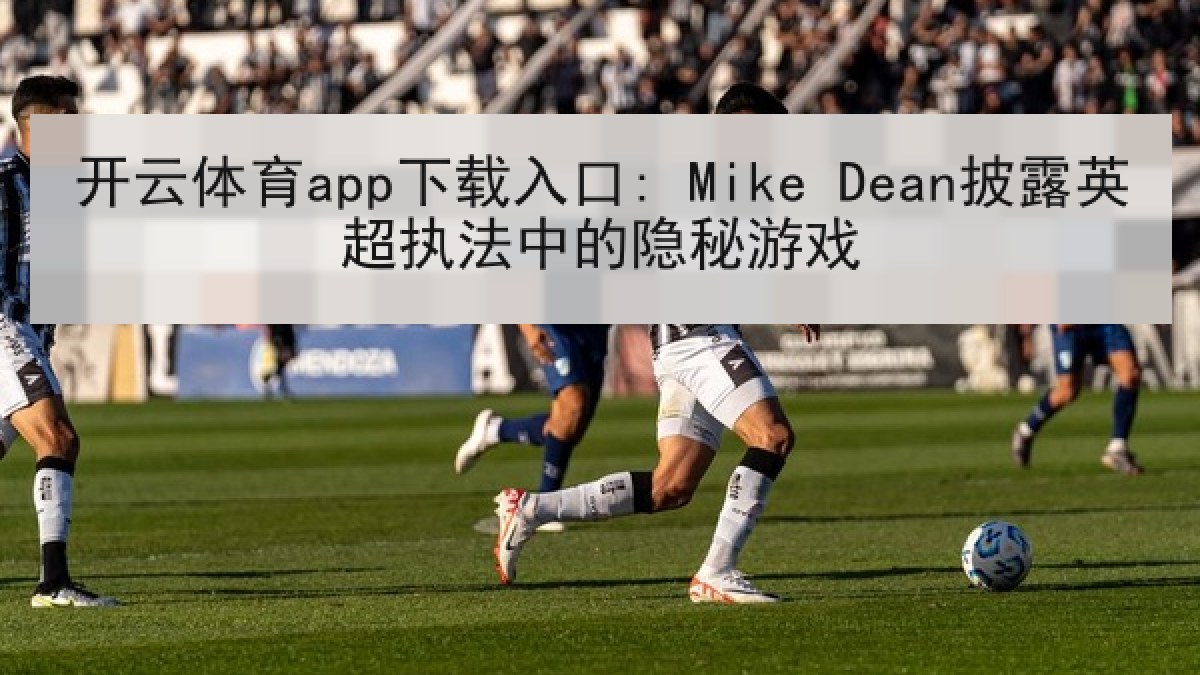 开云体育app下载入口: Mike Dean披露英超执法中的隐秘游戏