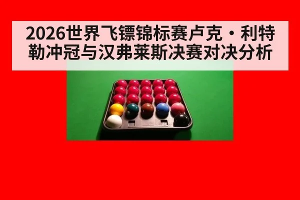 2026世界飞镖锦标赛卢克·利特勒冲冠与汉弗莱斯决赛对决分析
